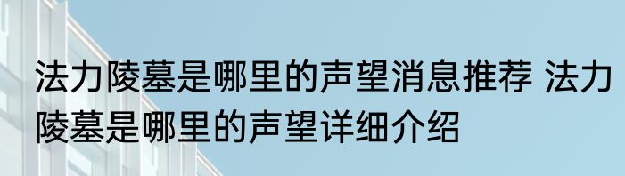 法力陵墓是哪里的声望消息推荐 法力陵墓是哪里的声望详细介绍
