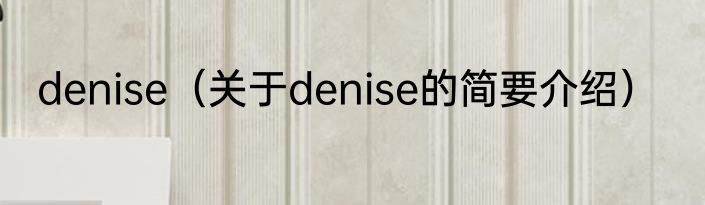 denise（关于denise的简要介绍）