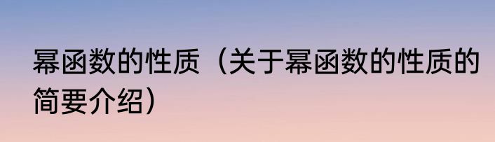 幂函数的性质（关于幂函数的性质的简要介绍）