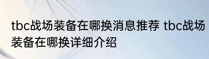 tbc战场装备在哪换消息推荐 tbc战场装备在哪换详细介绍