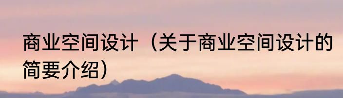 商业空间设计（关于商业空间设计的简要介绍）