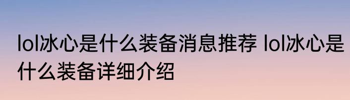 lol冰心是什么装备消息推荐 lol冰心是什么装备详细介绍