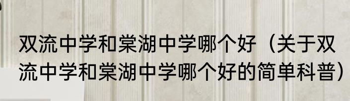 双流中学和棠湖中学哪个好（关于双流中学和棠湖中学哪个好的简单科普）