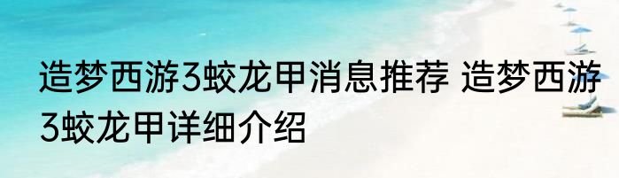 造梦西游3蛟龙甲消息推荐 造梦西游3蛟龙甲详细介绍