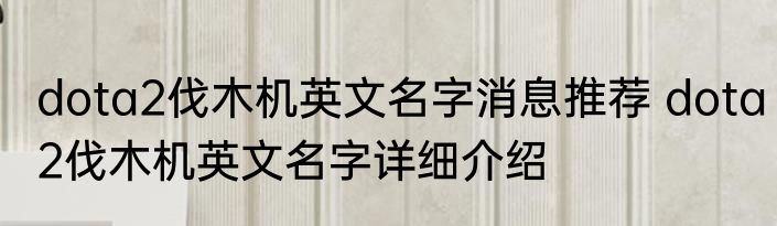 dota2伐木机英文名字消息推荐 dota2伐木机英文名字详细介绍