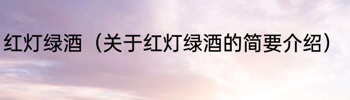 红灯绿酒（关于红灯绿酒的简要介绍）