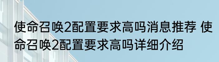 使命召唤2配置要求高吗消息推荐 使命召唤2配置要求高吗详细介绍