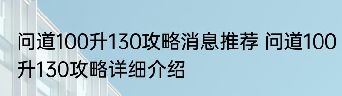 问道100升130攻略消息推荐 问道100升130攻略详细介绍