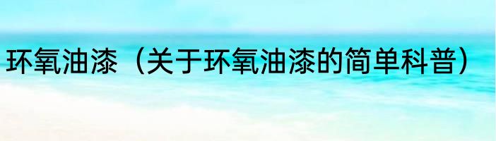 环氧油漆（关于环氧油漆的简单科普）