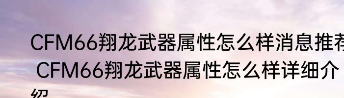 CFM66翔龙武器属性怎么样消息推荐 CFM66翔龙武器属性怎么样详细介绍
