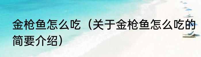 金枪鱼怎么吃（关于金枪鱼怎么吃的简要介绍）