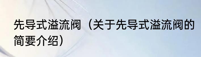 先导式溢流阀（关于先导式溢流阀的简要介绍）