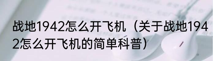 战地1942怎么开飞机（关于战地1942怎么开飞机的简单科普）