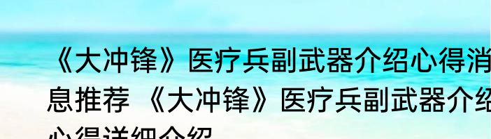 《大冲锋》医疗兵副武器介绍心得消息推荐 《大冲锋》医疗兵副武器介绍心得详细介绍
