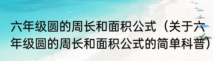 六年级圆的周长和面积公式（关于六年级圆的周长和面积公式的简单科普）