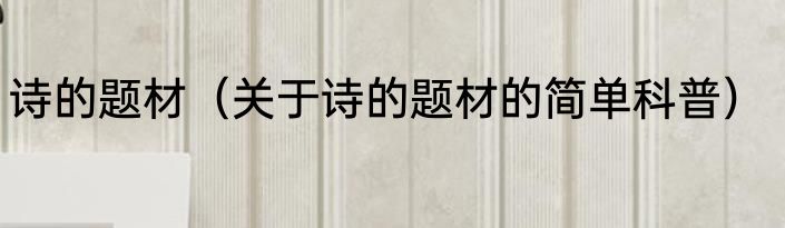 诗的题材（关于诗的题材的简单科普）