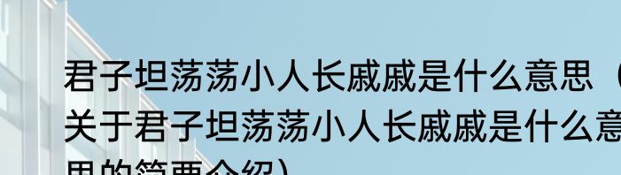 君子坦荡荡小人长戚戚是什么意思（关于君子坦荡荡小人长戚戚是什么意思的简要介绍）