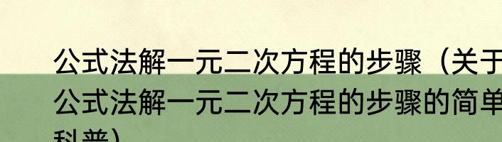公式法解一元二次方程的步骤（关于公式法解一元二次方程的步骤的简单科普）