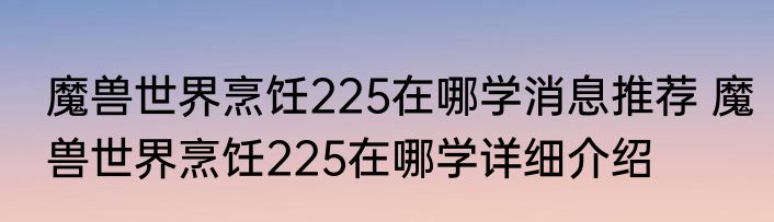魔兽世界烹饪225在哪学消息推荐 魔兽世界烹饪225在哪学详细介绍