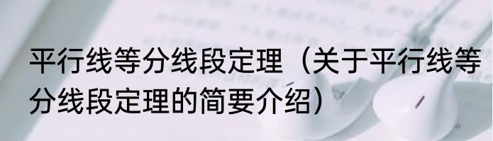 平行线等分线段定理（关于平行线等分线段定理的简要介绍）