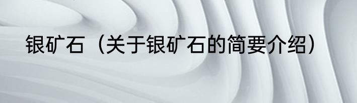 银矿石（关于银矿石的简要介绍）