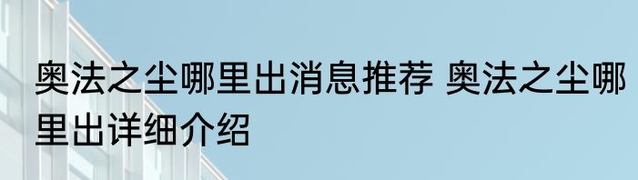 奥法之尘哪里出消息推荐 奥法之尘哪里出详细介绍