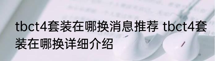 tbct4套装在哪换消息推荐 tbct4套装在哪换详细介绍