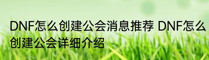 DNF怎么创建公会消息推荐 DNF怎么创建公会详细介绍