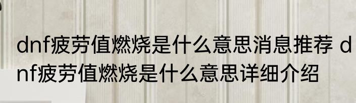 dnf疲劳值燃烧是什么意思消息推荐 dnf疲劳值燃烧是什么意思详细介绍