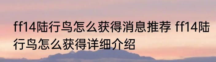 ff14陆行鸟怎么获得消息推荐 ff14陆行鸟怎么获得详细介绍