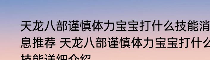天龙八部谨慎体力宝宝打什么技能消息推荐 天龙八部谨慎体力宝宝打什么技能详细介绍