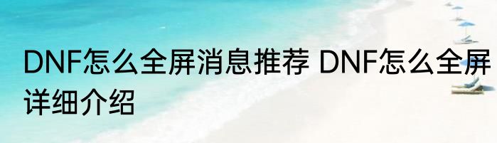 DNF怎么全屏消息推荐 DNF怎么全屏详细介绍