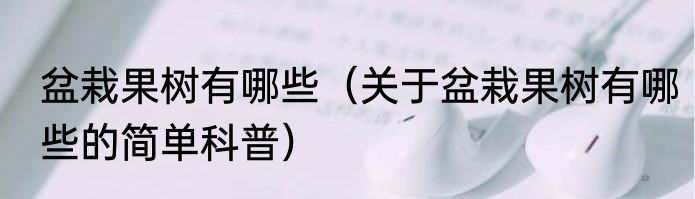 盆栽果树有哪些（关于盆栽果树有哪些的简单科普）