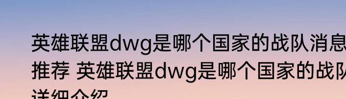 英雄联盟dwg是哪个国家的战队消息推荐 英雄联盟dwg是哪个国家的战队详细介绍