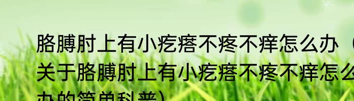 胳膊肘上有小疙瘩不疼不痒怎么办（关于胳膊肘上有小疙瘩不疼不痒怎么办的简单科普）