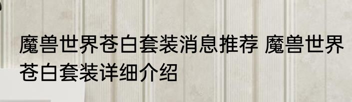 魔兽世界苍白套装消息推荐 魔兽世界苍白套装详细介绍