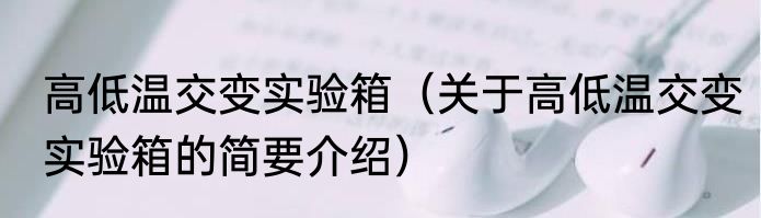 高低温交变实验箱（关于高低温交变实验箱的简要介绍）