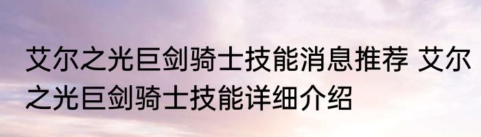 艾尔之光巨剑骑士技能消息推荐 艾尔之光巨剑骑士技能详细介绍