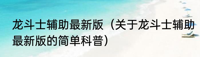 龙斗士辅助最新版（关于龙斗士辅助最新版的简单科普）