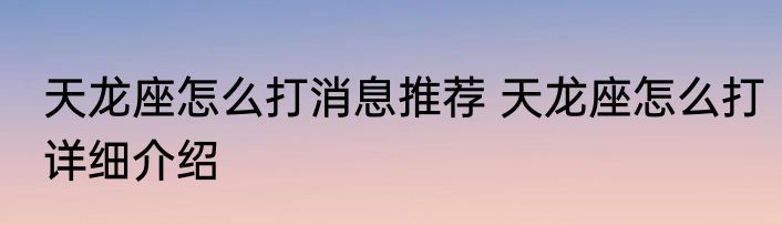 天龙座怎么打消息推荐 天龙座怎么打详细介绍