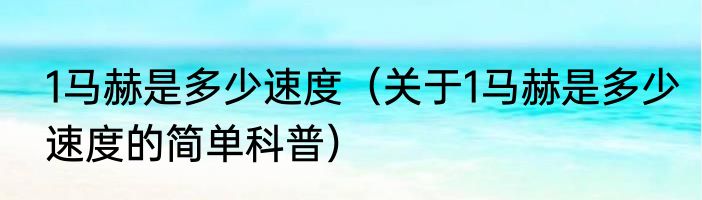 1马赫是多少速度（关于1马赫是多少速度的简单科普）