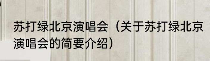 苏打绿北京演唱会（关于苏打绿北京演唱会的简要介绍）