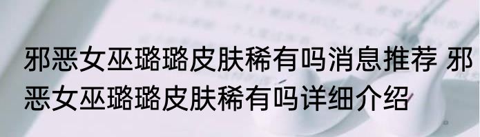 邪恶女巫璐璐皮肤稀有吗消息推荐 邪恶女巫璐璐皮肤稀有吗详细介绍