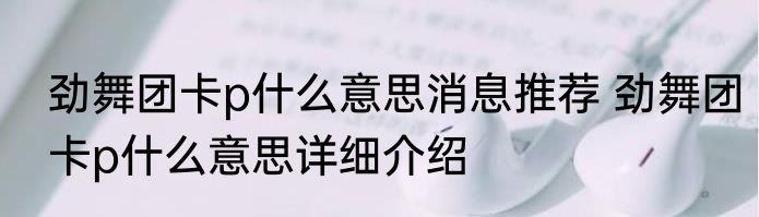 劲舞团卡p什么意思消息推荐 劲舞团卡p什么意思详细介绍
