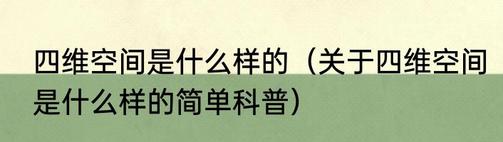 四维空间是什么样的（关于四维空间是什么样的简单科普）