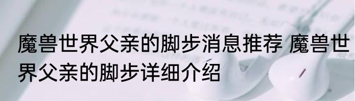 魔兽世界父亲的脚步消息推荐 魔兽世界父亲的脚步详细介绍