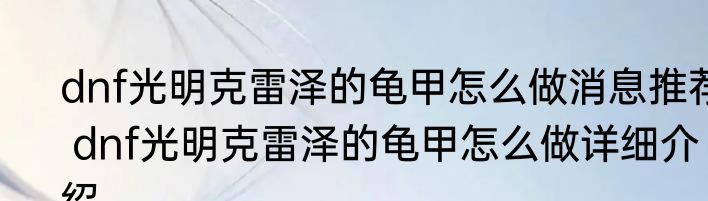 dnf光明克雷泽的龟甲怎么做消息推荐 dnf光明克雷泽的龟甲怎么做详细介绍