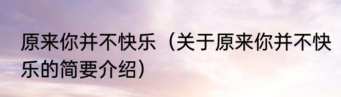 原来你并不快乐（关于原来你并不快乐的简要介绍）