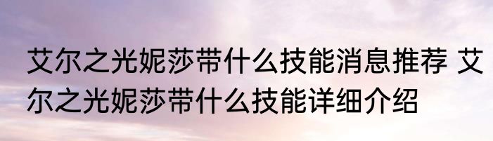 艾尔之光妮莎带什么技能消息推荐 艾尔之光妮莎带什么技能详细介绍