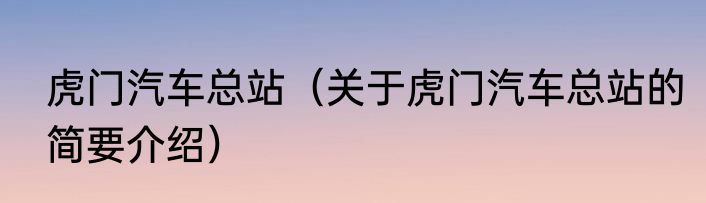 虎门汽车总站（关于虎门汽车总站的简要介绍）